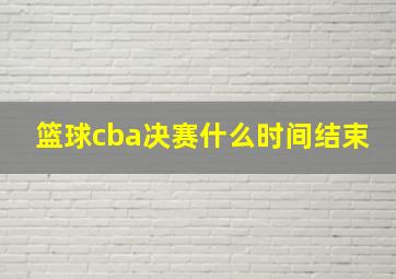 篮球cba决赛什么时间结束