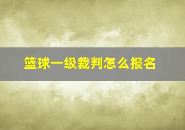 篮球一级裁判怎么报名