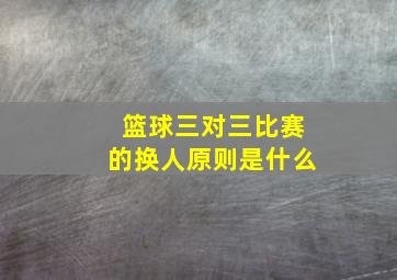 篮球三对三比赛的换人原则是什么