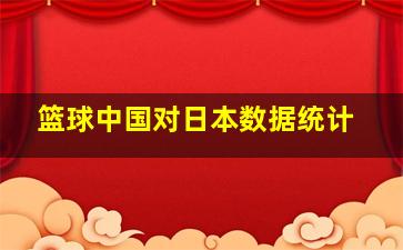 篮球中国对日本数据统计