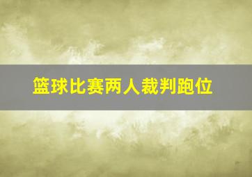 篮球比赛两人裁判跑位