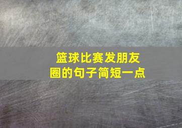 篮球比赛发朋友圈的句子简短一点