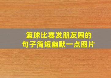 篮球比赛发朋友圈的句子简短幽默一点图片