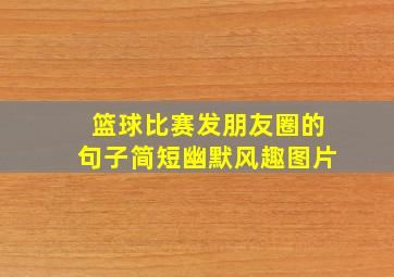 篮球比赛发朋友圈的句子简短幽默风趣图片