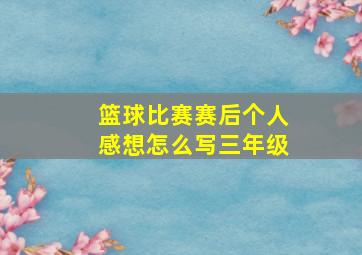 篮球比赛赛后个人感想怎么写三年级