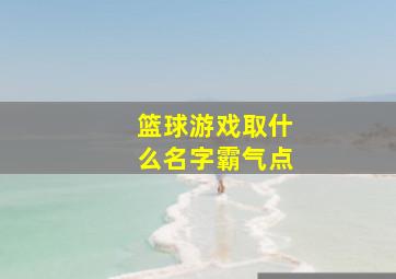 篮球游戏取什么名字霸气点