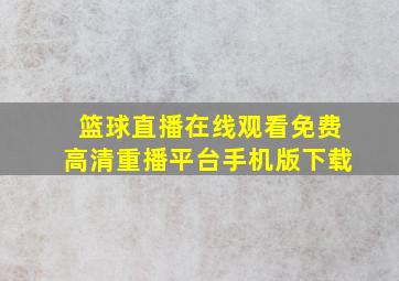 篮球直播在线观看免费高清重播平台手机版下载