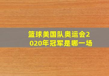 篮球美国队奥运会2020年冠军是哪一场