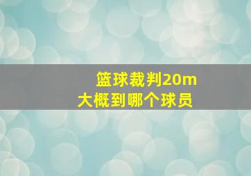 篮球裁判20m大概到哪个球员