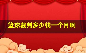 篮球裁判多少钱一个月啊