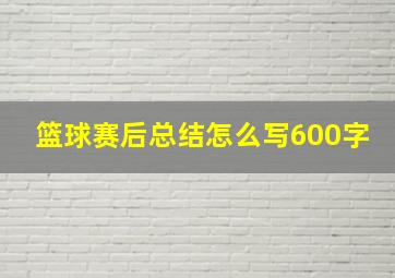 篮球赛后总结怎么写600字