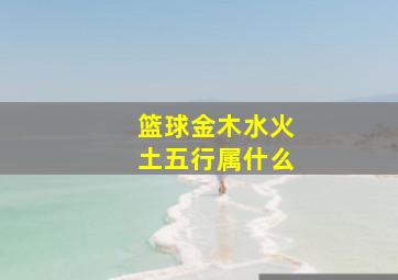 篮球金木水火土五行属什么