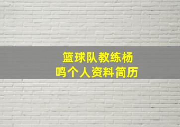 篮球队教练杨鸣个人资料简历