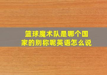 篮球魔术队是哪个国家的别称呢英语怎么说