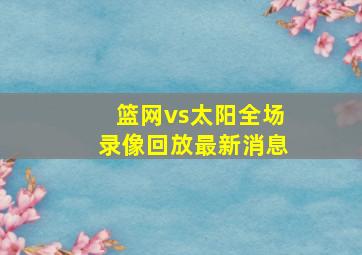 篮网vs太阳全场录像回放最新消息