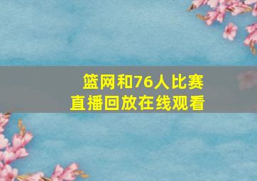 篮网和76人比赛直播回放在线观看