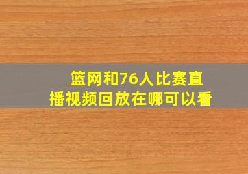 篮网和76人比赛直播视频回放在哪可以看