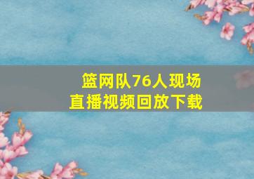 篮网队76人现场直播视频回放下载