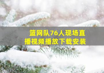 篮网队76人现场直播视频播放下载安装