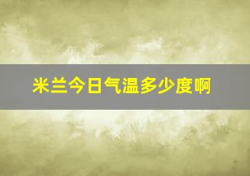 米兰今日气温多少度啊