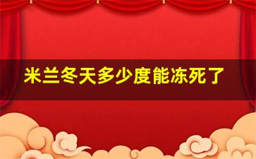 米兰冬天多少度能冻死了