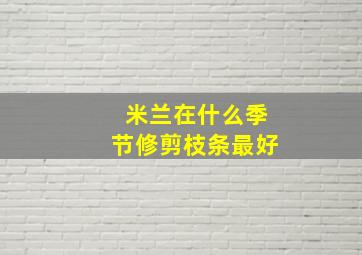 米兰在什么季节修剪枝条最好