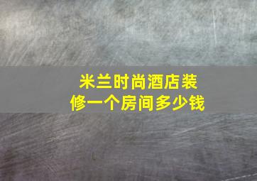 米兰时尚酒店装修一个房间多少钱