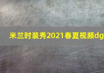 米兰时装秀2021春夏视频dg