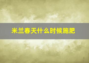 米兰春天什么时候施肥