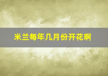 米兰每年几月份开花啊