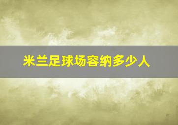 米兰足球场容纳多少人