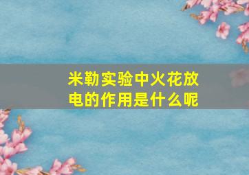 米勒实验中火花放电的作用是什么呢