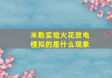 米勒实验火花放电模拟的是什么现象