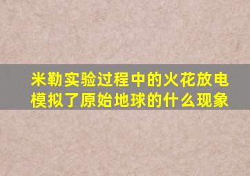 米勒实验过程中的火花放电模拟了原始地球的什么现象