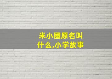 米小圈原名叫什么,小学故事