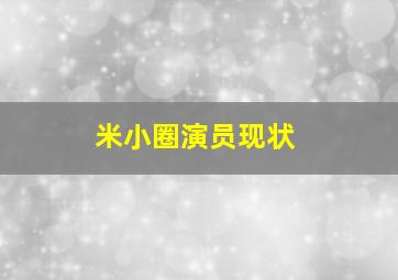 米小圈演员现状