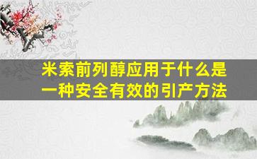 米索前列醇应用于什么是一种安全有效的引产方法