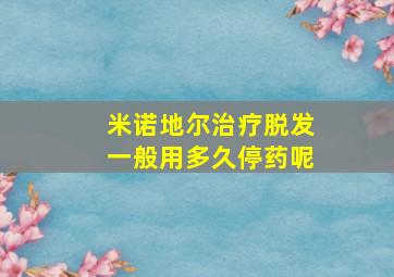 米诺地尔治疗脱发一般用多久停药呢