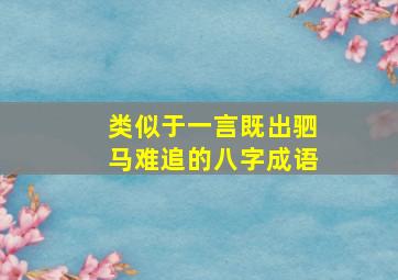 类似于一言既出驷马难追的八字成语