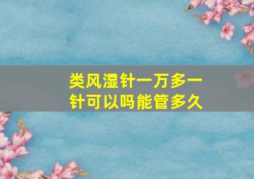 类风湿针一万多一针可以吗能管多久