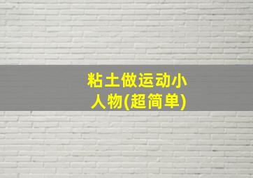 粘土做运动小人物(超简单)