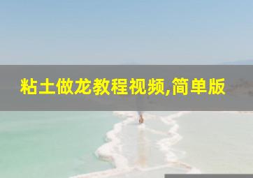 粘土做龙教程视频,简单版