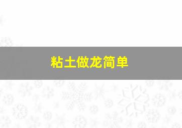 粘土做龙简单