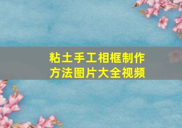 粘土手工相框制作方法图片大全视频