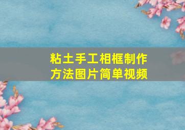 粘土手工相框制作方法图片简单视频