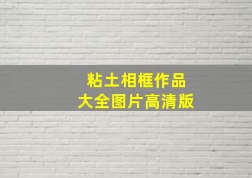 粘土相框作品大全图片高清版