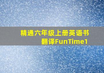 精通六年级上册英语书翻译FunTime1