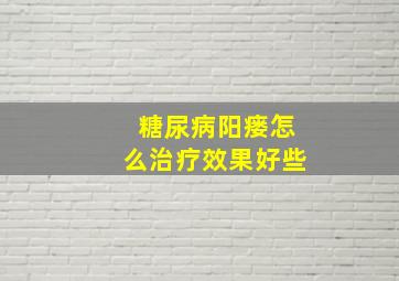 糖尿病阳瘘怎么治疗效果好些