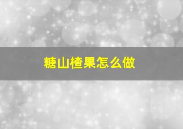 糖山楂果怎么做