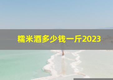 糯米酒多少钱一斤2023